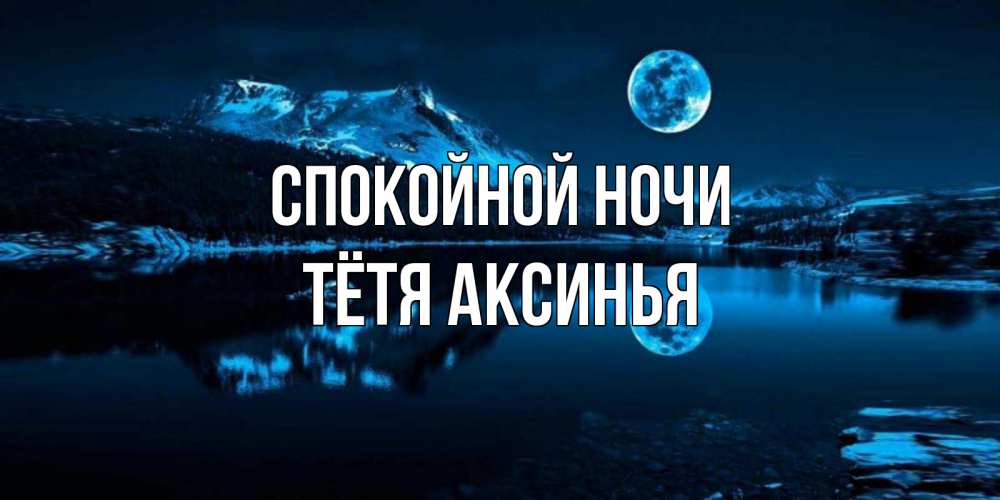 Открытка на каждый день с именем, Тётя-Аксинья Спокойной ночи луна, озеро, горы Прикольная открытка с пожеланием онлайн скачать бесплатно 
