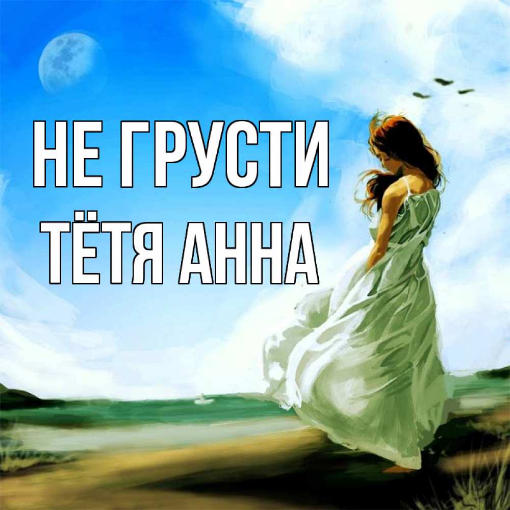 Открытка на каждый день с именем, Тётя-Анна Не грусти голубое небо и луна Прикольная открытка с пожеланием онлайн скачать бесплатно 
