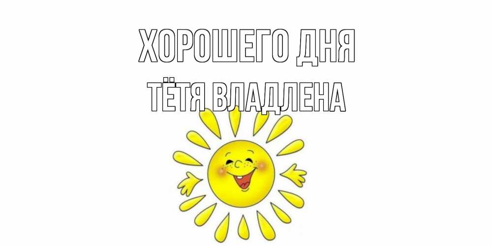 Открытка на каждый день с именем, Тётя-Владлена Хорошего дня открытка на каждый день Прикольная открытка с пожеланием онлайн скачать бесплатно 