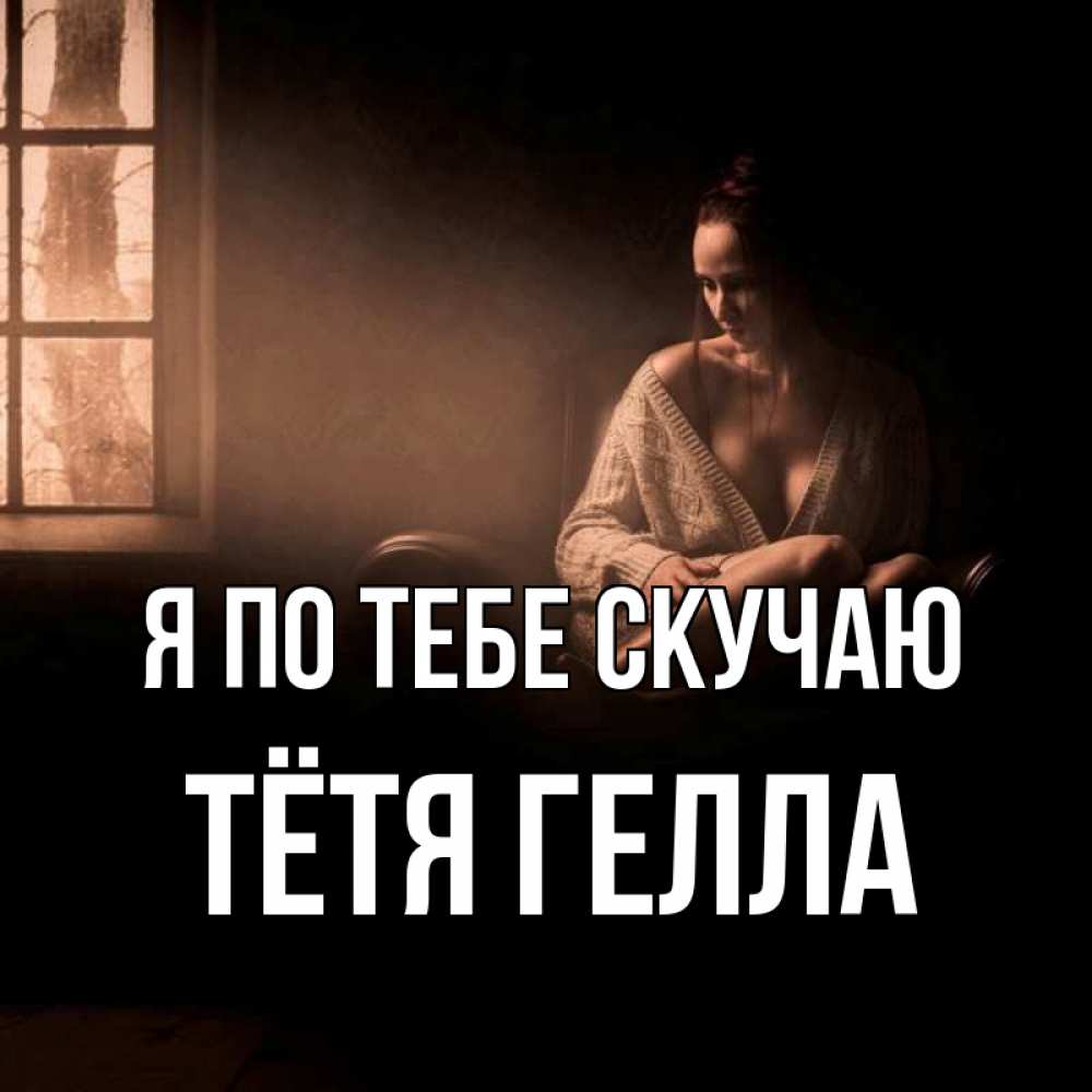 Открытка на каждый день с именем, Тётя-Гелла Я по тебе скучаю приходи в гости ко мне Прикольная открытка с пожеланием онлайн скачать бесплатно 