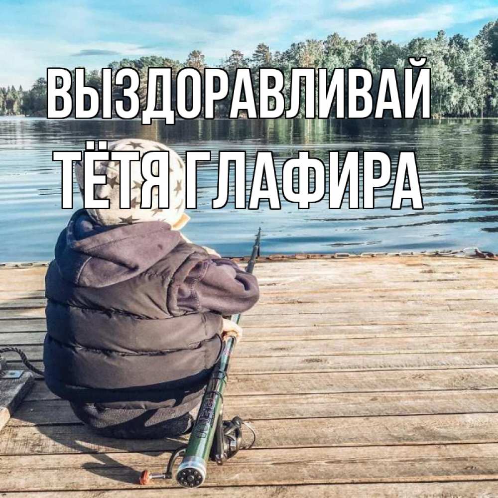 Открытка на каждый день с именем, Тётя-Глафира Выздоравливай рыбалка Прикольная открытка с пожеланием онлайн скачать бесплатно 