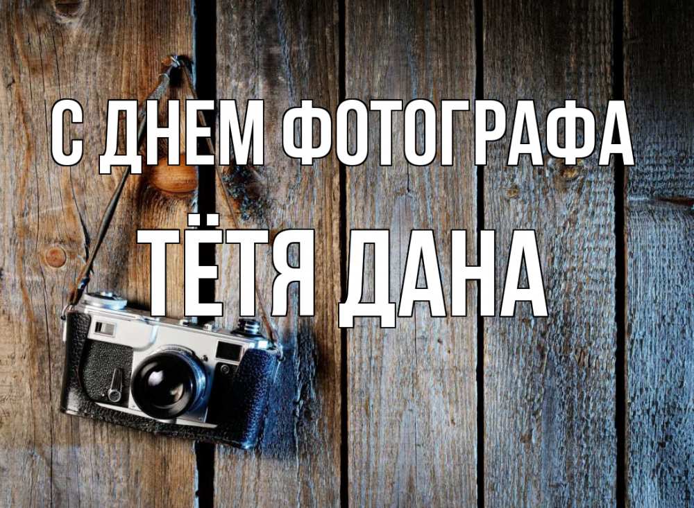 Открытка на каждый день с именем, Тётя-Дана С днем фотографа с днем фотографа Прикольная открытка с пожеланием онлайн скачать бесплатно 