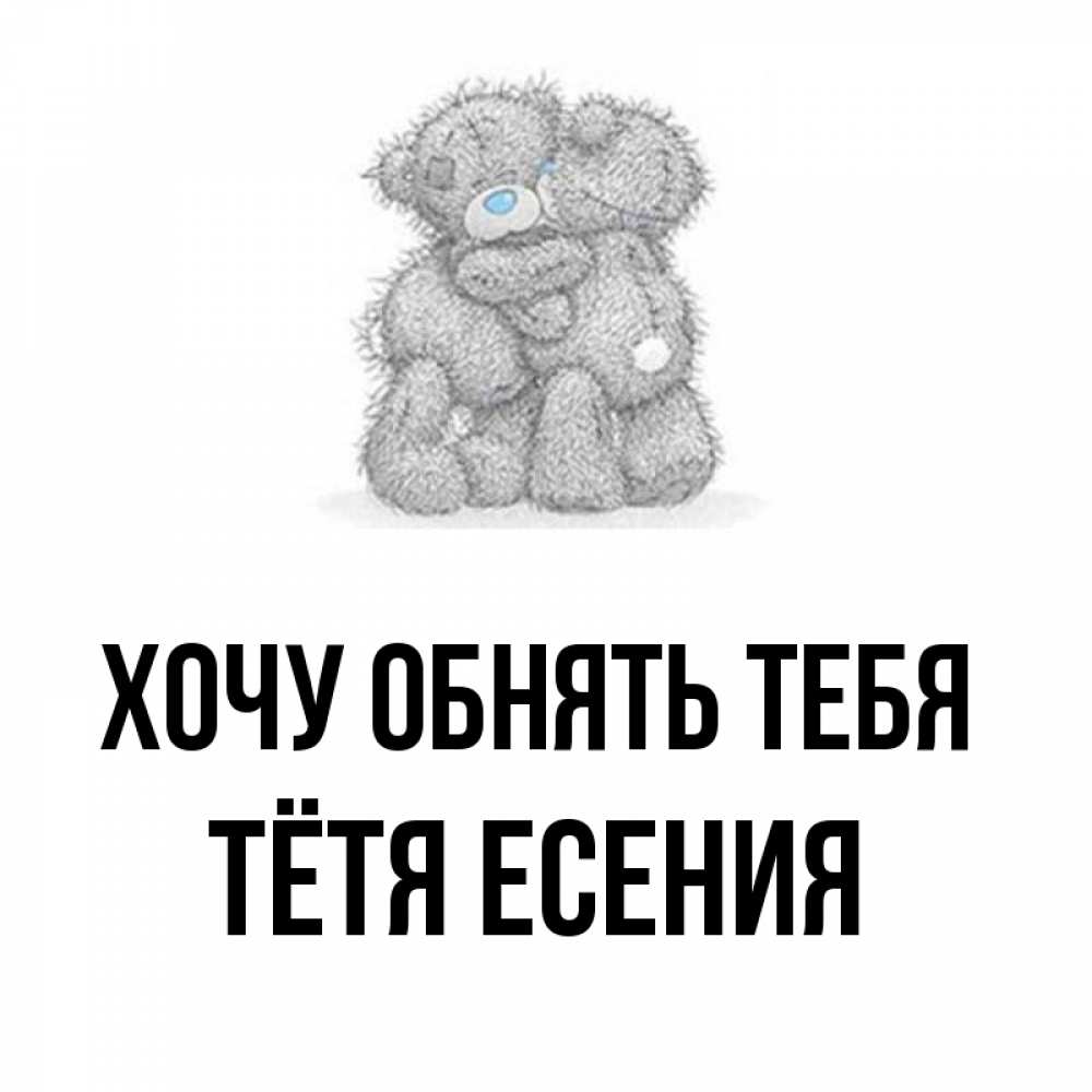 Открытка на каждый день с именем, Тётя-Есения Хочу обнять тебя два теддика Прикольная открытка с пожеланием онлайн скачать бесплатно 