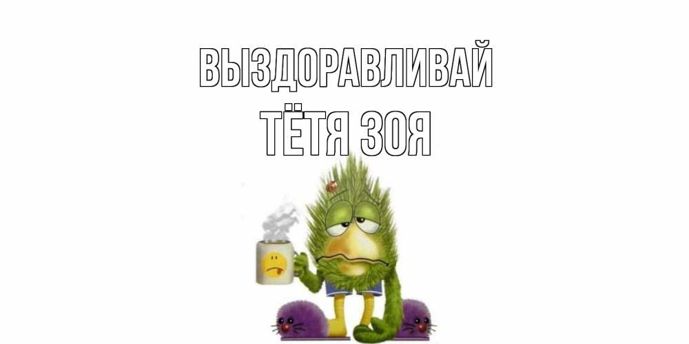 Открытка на каждый день с именем, Тётя-Зоя Выздоравливай выздоравливайте быстрее Прикольная открытка с пожеланием онлайн скачать бесплатно 