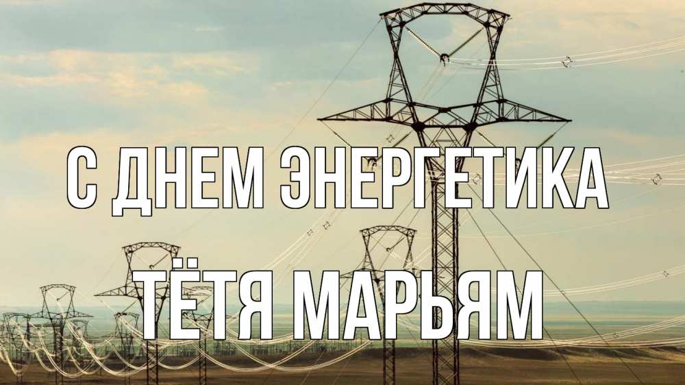 Открытка на каждый день с именем, Тётя-Марьям С днем энергетика провода небо Прикольная открытка с пожеланием онлайн скачать бесплатно 