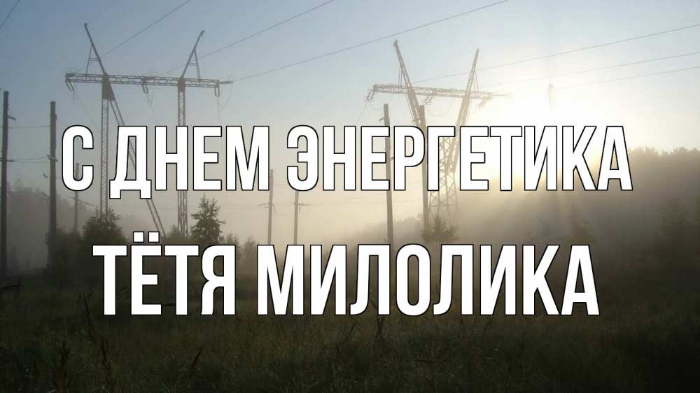 Открытка на каждый день с именем, Тётя-Милолика С днем энергетика ЛЭП Прикольная открытка с пожеланием онлайн скачать бесплатно 