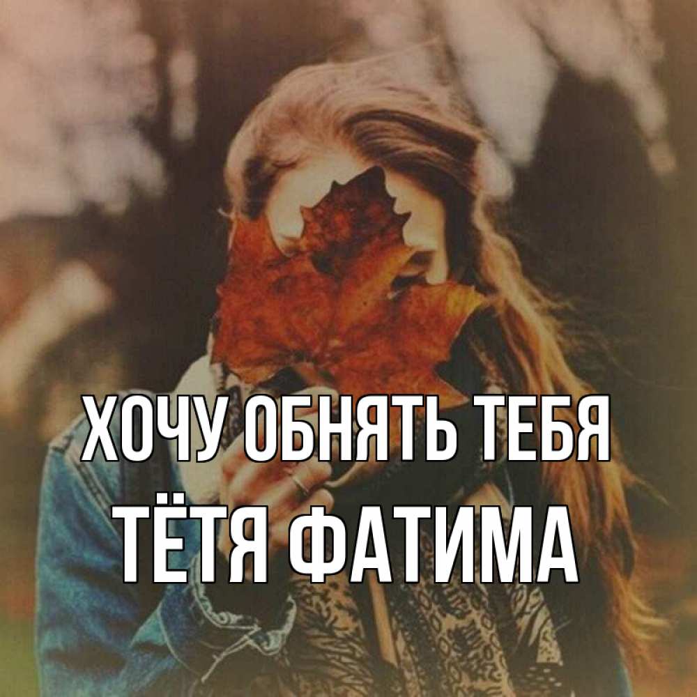 Открытка на каждый день с именем, Тётя-Фатима Хочу обнять тебя осеннее настроение и рыжая Прикольная открытка с пожеланием онлайн скачать бесплатно 