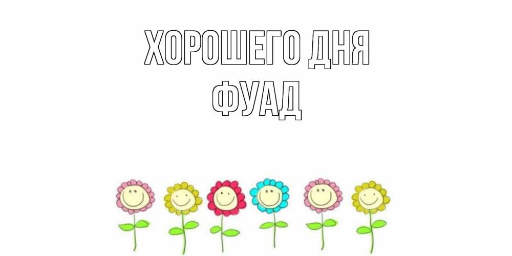Открытка на каждый день с именем, Фуад Хорошего дня открытка на каждый день позитивного дня Прикольная открытка с пожеланием онлайн скачать бесплатно 