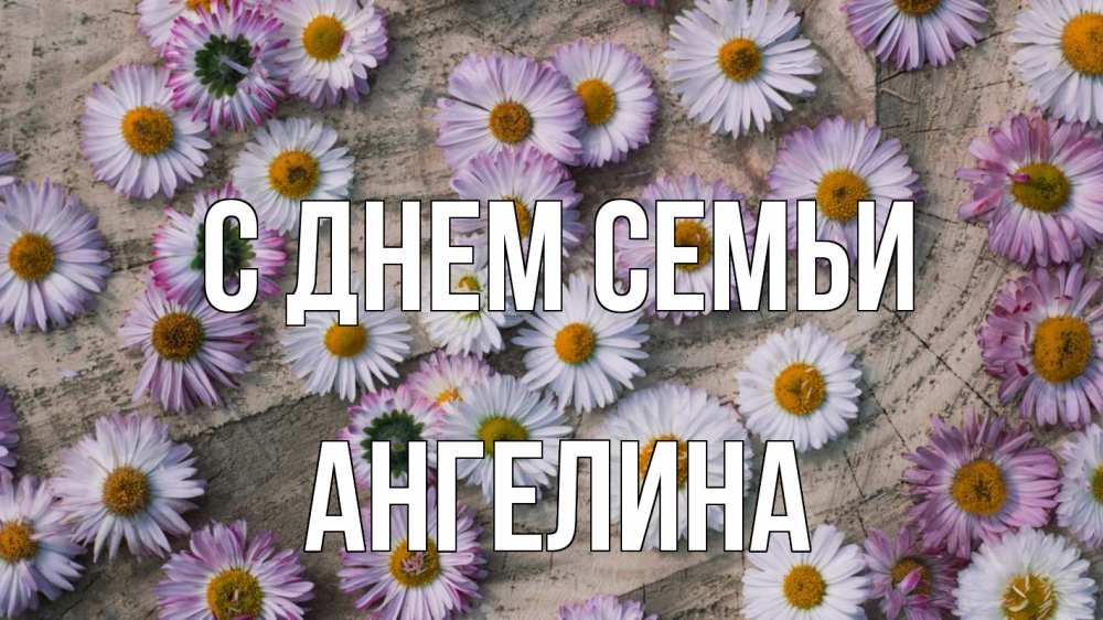 Открытка на каждый день с именем, Ангелина С днем семьи с днем семьи Прикольная открытка с пожеланием онлайн скачать бесплатно 