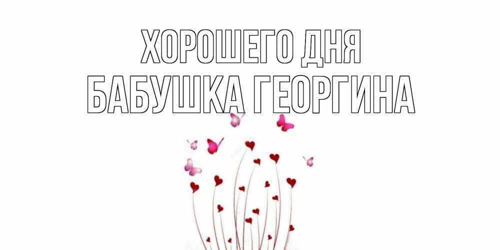 Открытка на каждый день с именем, Бабушка-Георгина Хорошего дня отличного дня Прикольная открытка с пожеланием онлайн скачать бесплатно 