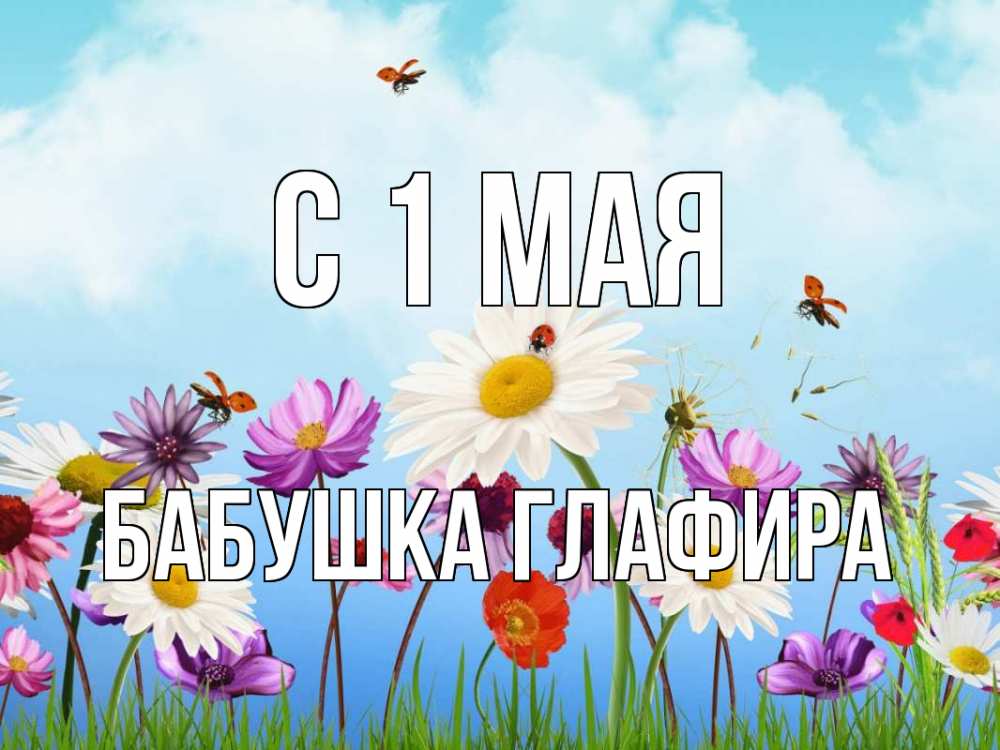 Открытка на каждый день с именем, Бабушка-Глафира С 1 мая С 1 мая Прикольная открытка с пожеланием онлайн скачать бесплатно 