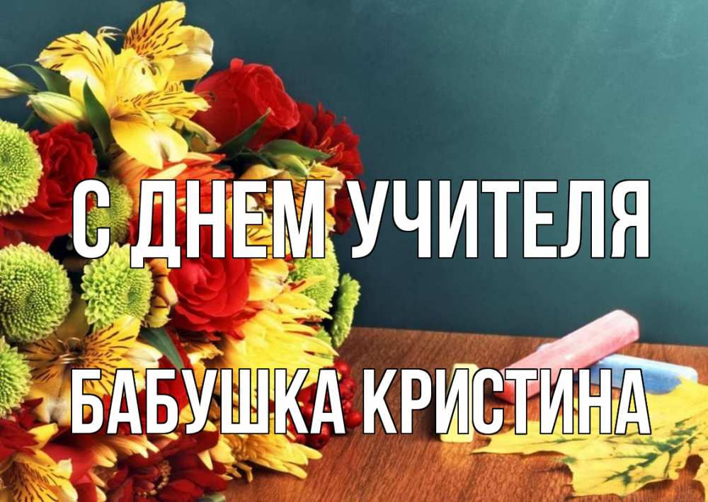 Открытка на каждый день с именем, Бабушка-Кристина С днем учителя цветы, мел Прикольная открытка с пожеланием онлайн скачать бесплатно 