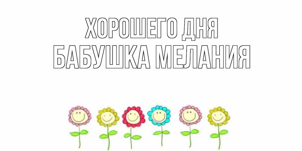 Открытка на каждый день с именем, Бабушка-Мелания Хорошего дня открытка на каждый день позитивного дня Прикольная открытка с пожеланием онлайн скачать бесплатно 