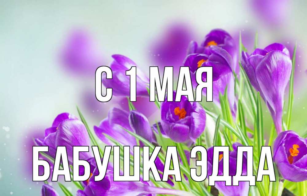 Открытка на каждый день с именем, Бабушка-Эдда С 1 мая 1 мая Прикольная открытка с пожеланием онлайн скачать бесплатно 