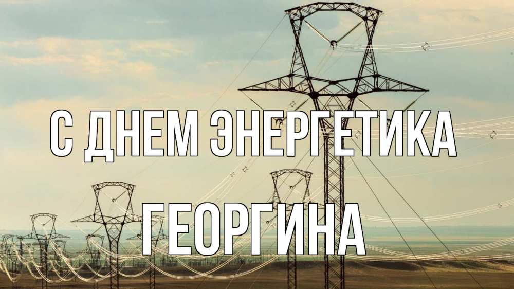Открытка на каждый день с именем, Георгина С днем энергетика провода небо Прикольная открытка с пожеланием онлайн скачать бесплатно 