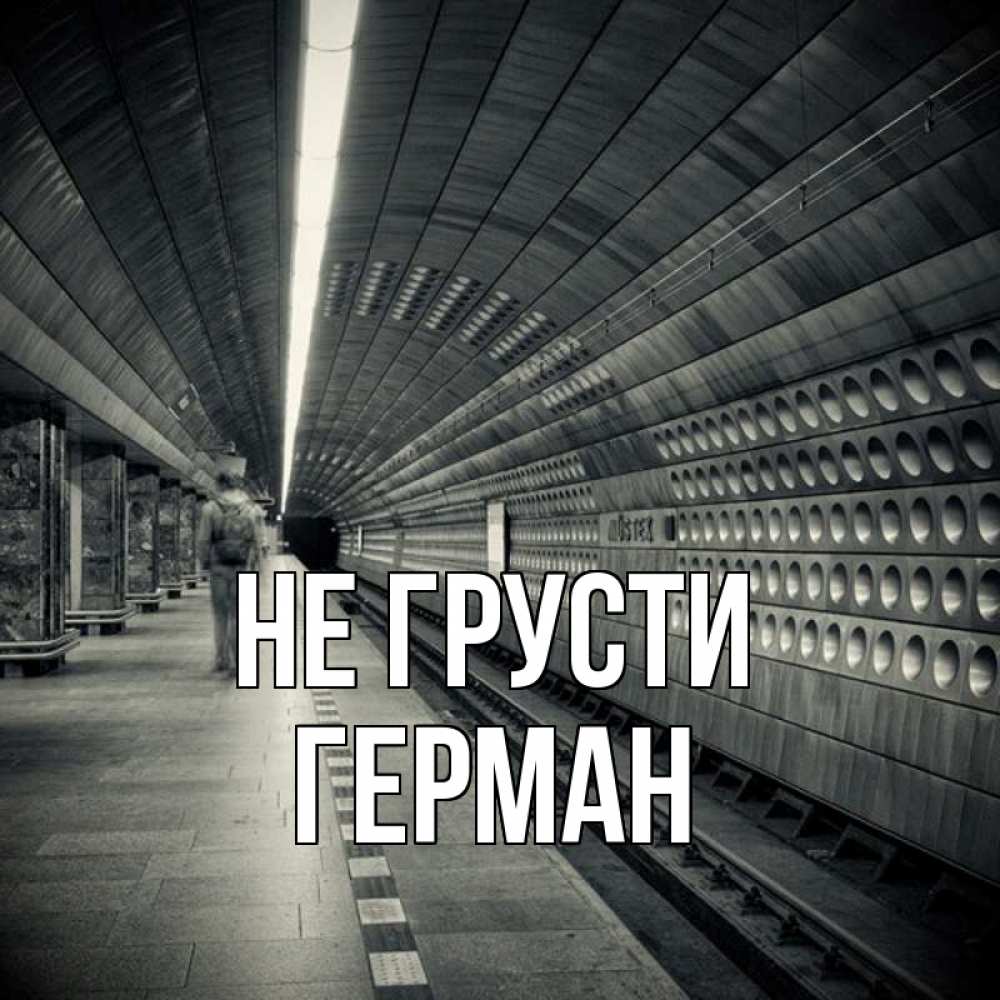Открытка на каждый день с именем, Герман Не грусти пустая станция метро Прикольная открытка с пожеланием онлайн скачать бесплатно 