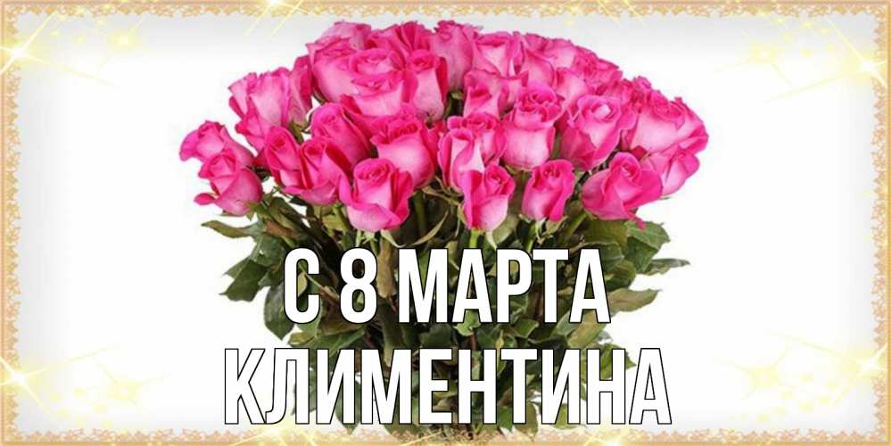 Открытка на каждый день с именем, Климентина С 8 МАРТА красивые открытки в оригинальной обработке на международный женский день Прикольная открытка с пожеланием онлайн скачать бесплатно 