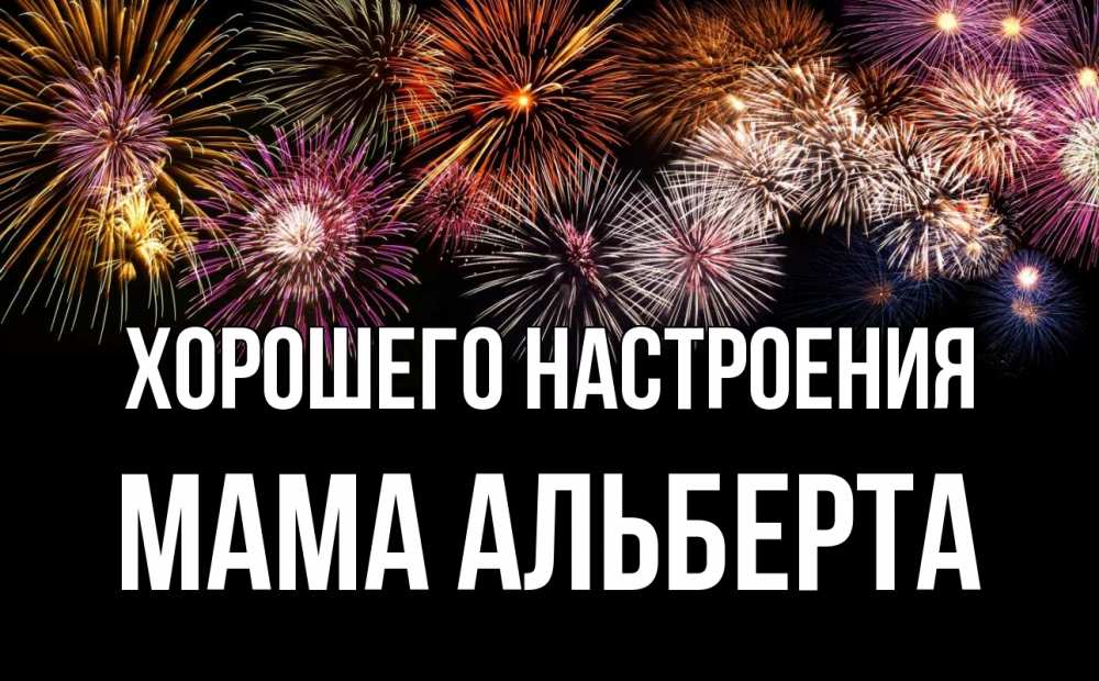 Открытка на каждый день с именем, Мама-Альберта Хорошего настроения Фейрверг 1 Прикольная открытка с пожеланием онлайн скачать бесплатно 