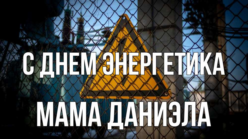 Открытка на каждый день с именем, Мама-Даниэла С днем энергетика трансформаторная подстанция Прикольная открытка с пожеланием онлайн скачать бесплатно 