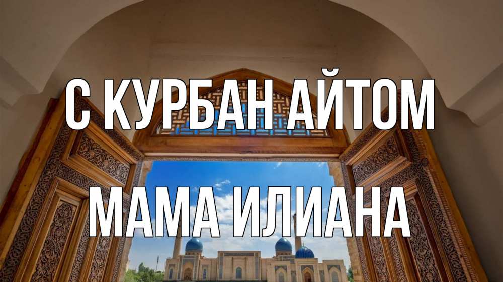 Открытка на каждый день с именем, Мама-Илиана С курбан айтом мечеть Прикольная открытка с пожеланием онлайн скачать бесплатно 