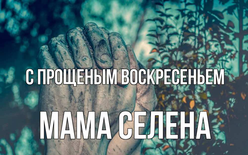 Открытка на каждый день с именем, Мама-Селена С прощеным воскресеньем руки Прикольная открытка с пожеланием онлайн скачать бесплатно 