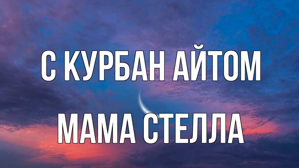 Открытка на каждый день с именем, Мама-Стелла С курбан айтом месяц 1 Прикольная открытка с пожеланием онлайн скачать бесплатно 