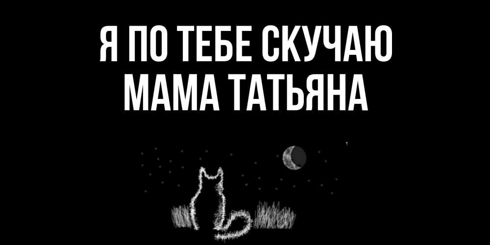 Открытка на каждый день с именем, Мама-Татьяна Я по тебе скучаю кот Прикольная открытка с пожеланием онлайн скачать бесплатно 