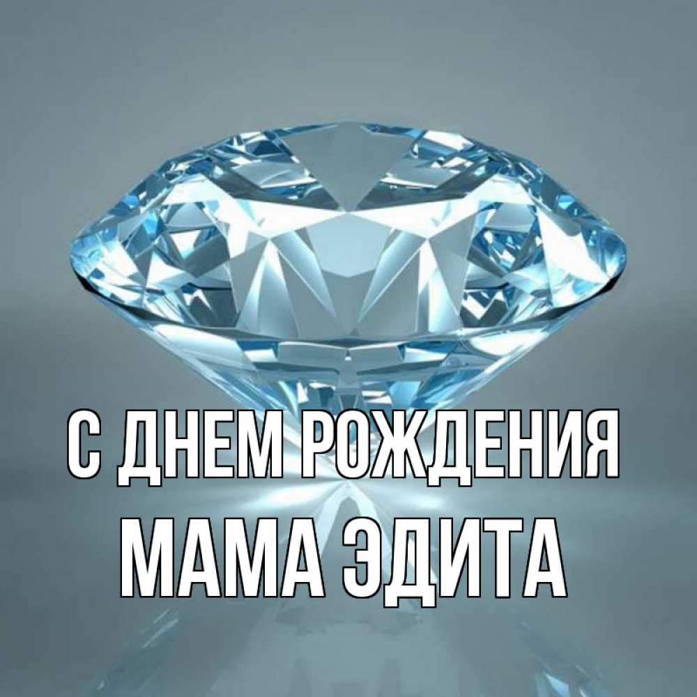 Открытка на каждый день с именем, Мама-Эдита С днем рождения с бриллиантом голубого цвета Прикольная открытка с пожеланием онлайн скачать бесплатно 