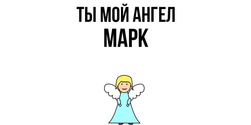 Открытка на каждый день с именем, Марк Ты мой ангел ангел Прикольная открытка с пожеланием онлайн скачать бесплатно 