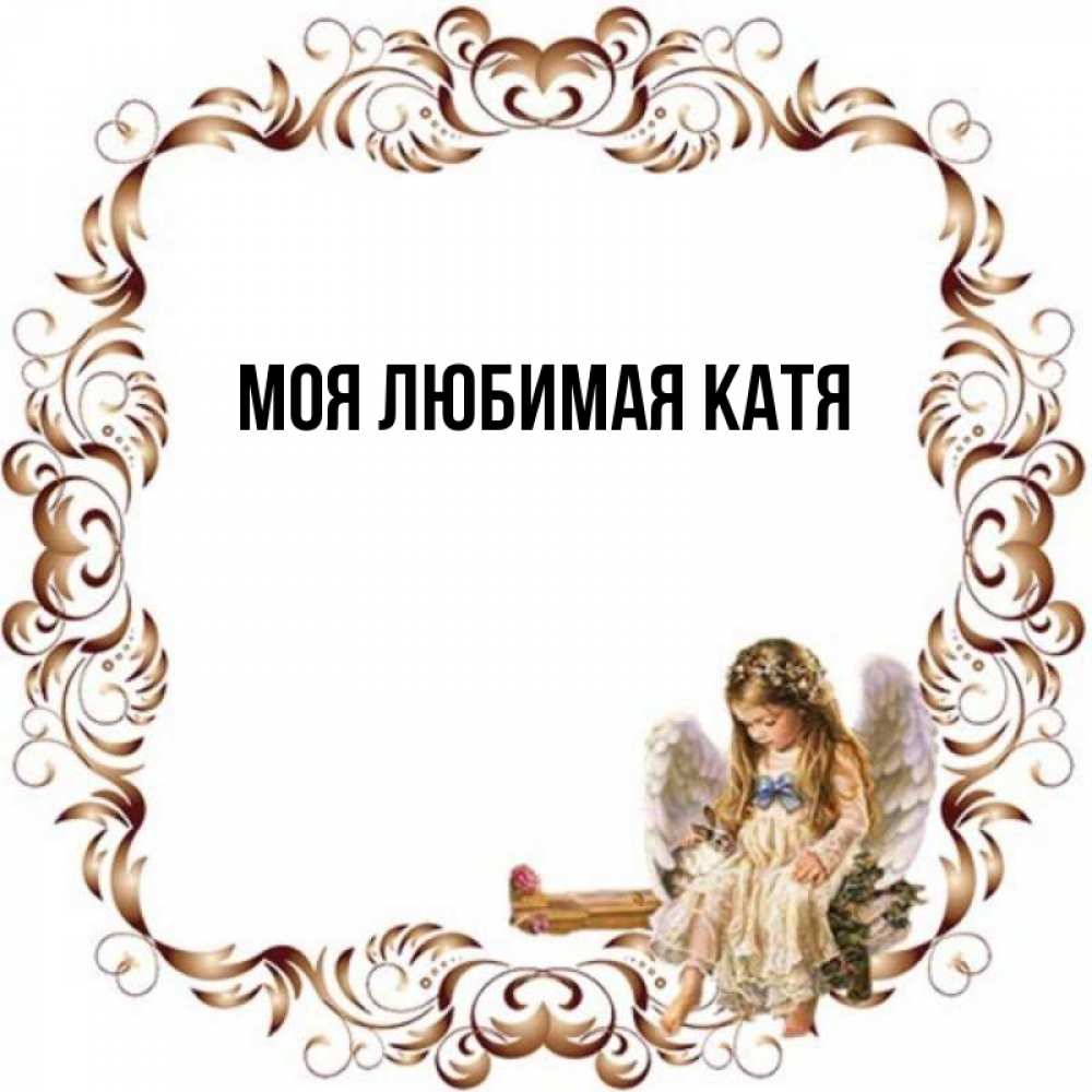 Открытка на каждый день с именем, Моя-любимая-Катя Главная рамочка из перьев и ангелочек Прикольная открытка с пожеланием онлайн скачать бесплатно 