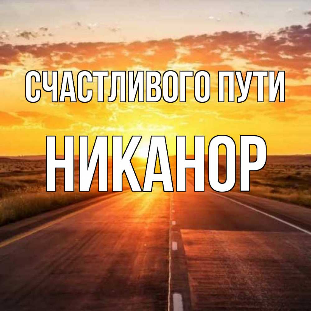 Открытка на каждый день с именем, Никанор Счастливого пути солнечный свет, закат Прикольная открытка с пожеланием онлайн скачать бесплатно 