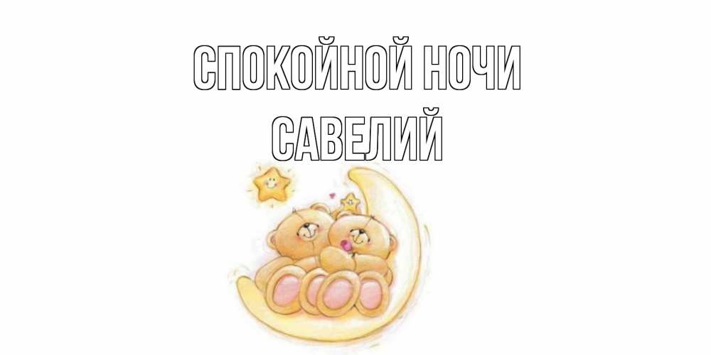 Открытка на каждый день с именем, Савелий Спокойной ночи мишки, месяц Прикольная открытка с пожеланием онлайн скачать бесплатно 