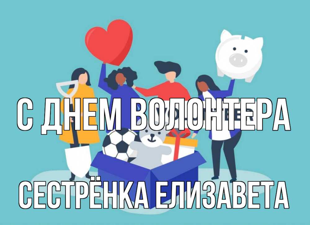 Открытка на каждый день с именем, Сестрёнка-Елизавета С днем волонтера С днем волонтера Прикольная открытка с пожеланием онлайн скачать бесплатно 