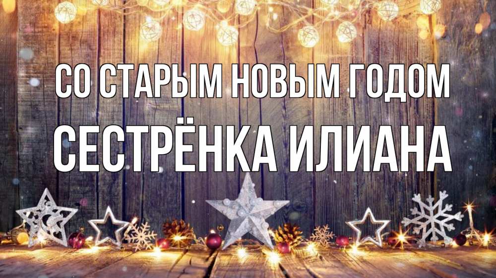 Открытка на каждый день с именем, Сестрёнка-Илиана Со старым новым годом новый год Прикольная открытка с пожеланием онлайн скачать бесплатно 