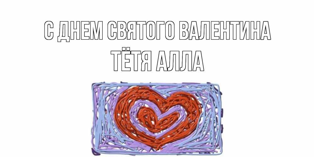 Открытка на каждый день с именем, Тётя-Алла С днем Святого Валентина красное сердечко для валентинки Прикольная открытка с пожеланием онлайн скачать бесплатно 