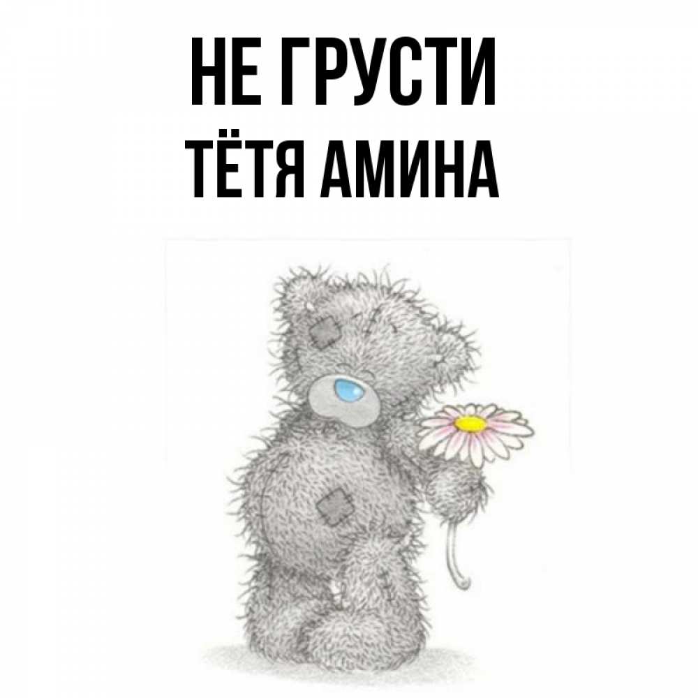 Открытка на каждый день с именем, Тётя-Амина Не грусти Плюшевый медвежонок с заплатками Прикольная открытка с пожеланием онлайн скачать бесплатно 