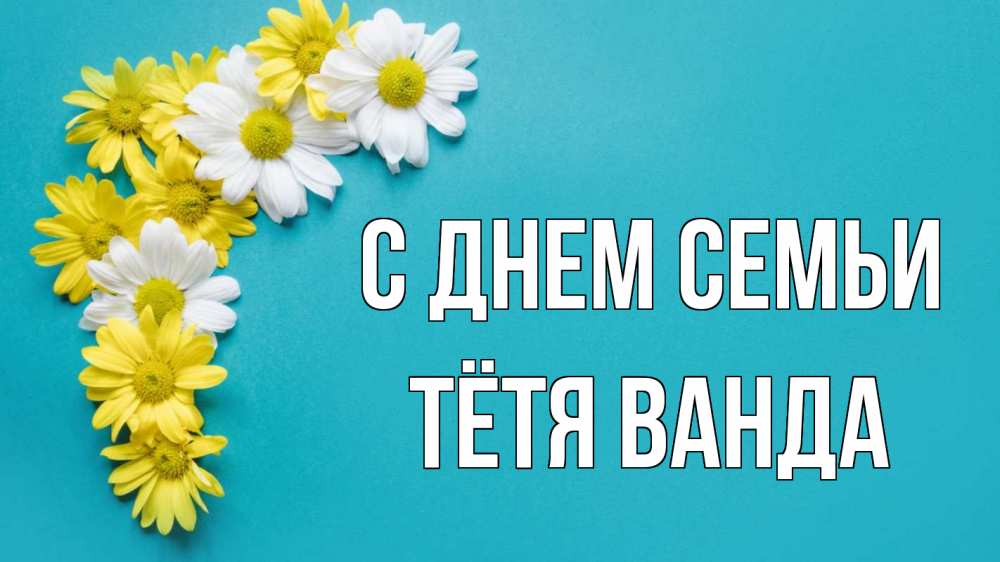 Открытка на каждый день с именем, Тётя-Ванда С днем семьи с днем семьи Прикольная открытка с пожеланием онлайн скачать бесплатно 