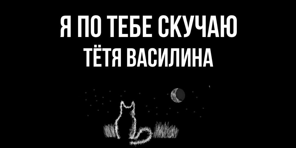 Открытка на каждый день с именем, Тётя-Василина Я по тебе скучаю кот Прикольная открытка с пожеланием онлайн скачать бесплатно 