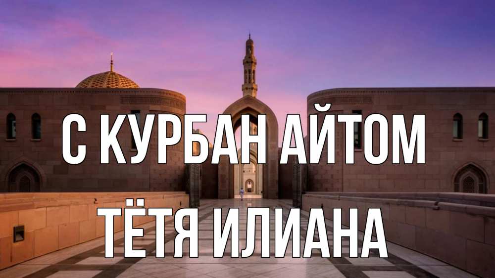 Открытка на каждый день с именем, Тётя-Илиана С курбан айтом мечеть Прикольная открытка с пожеланием онлайн скачать бесплатно 