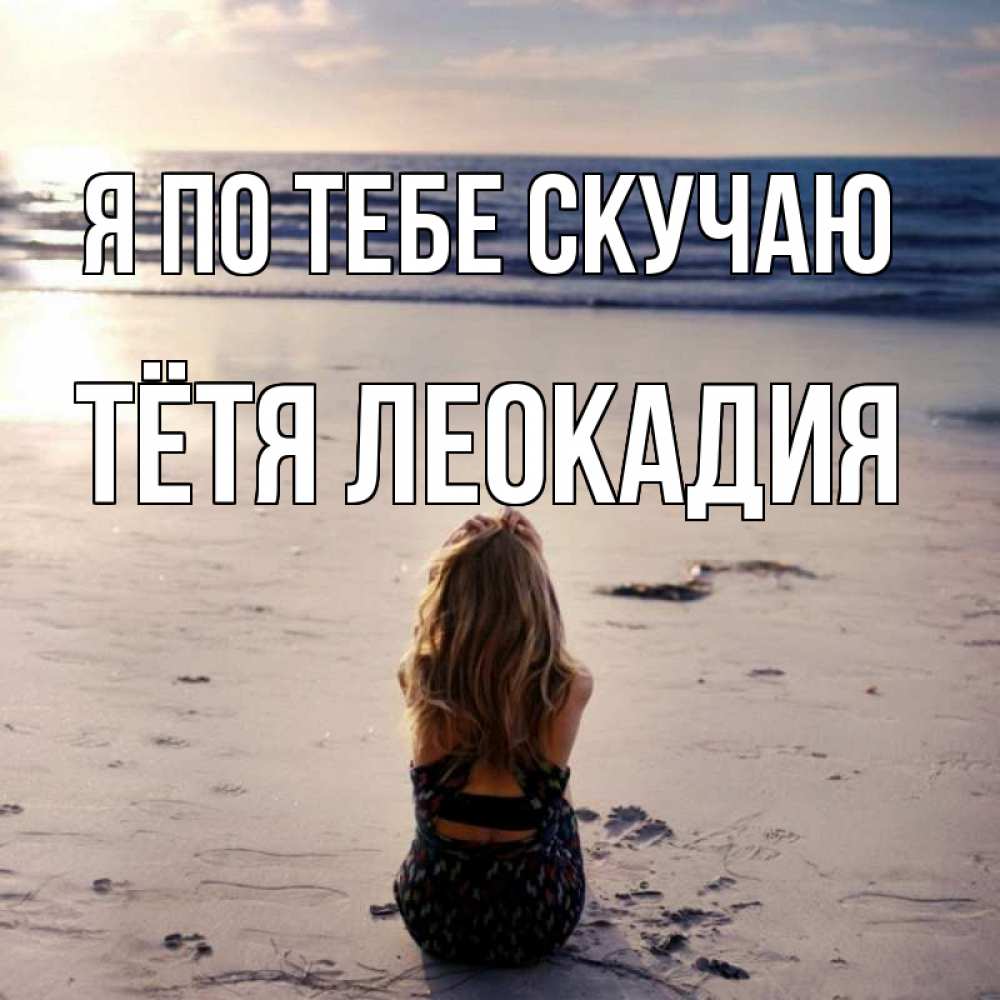 Открытка на каждый день с именем, Тётя-Леокадия Я по тебе скучаю тебя 1 Прикольная открытка с пожеланием онлайн скачать бесплатно 
