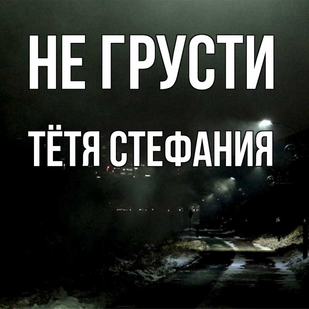 Открытка на каждый день с именем, Тётя-Стефания Не грусти фонари Прикольная открытка с пожеланием онлайн скачать бесплатно 
