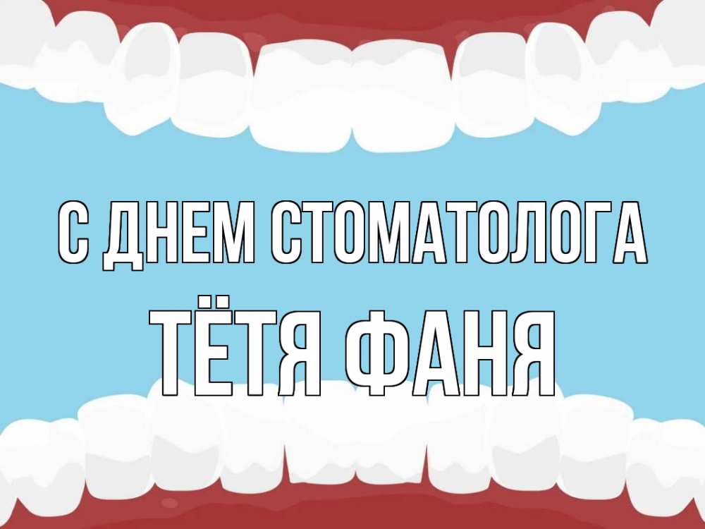 Открытка на каждый день с именем, Тётя-Фаня С днем стоматолога с днем стоматолога Прикольная открытка с пожеланием онлайн скачать бесплатно 