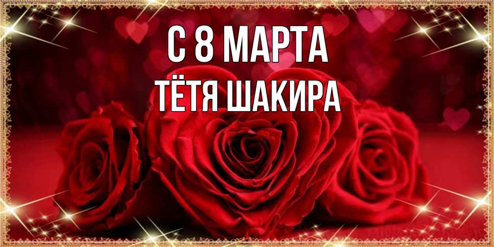 Открытка на каждый день с именем, Тётя-Шакира С 8 МАРТА три красные розы Прикольная открытка с пожеланием онлайн скачать бесплатно 