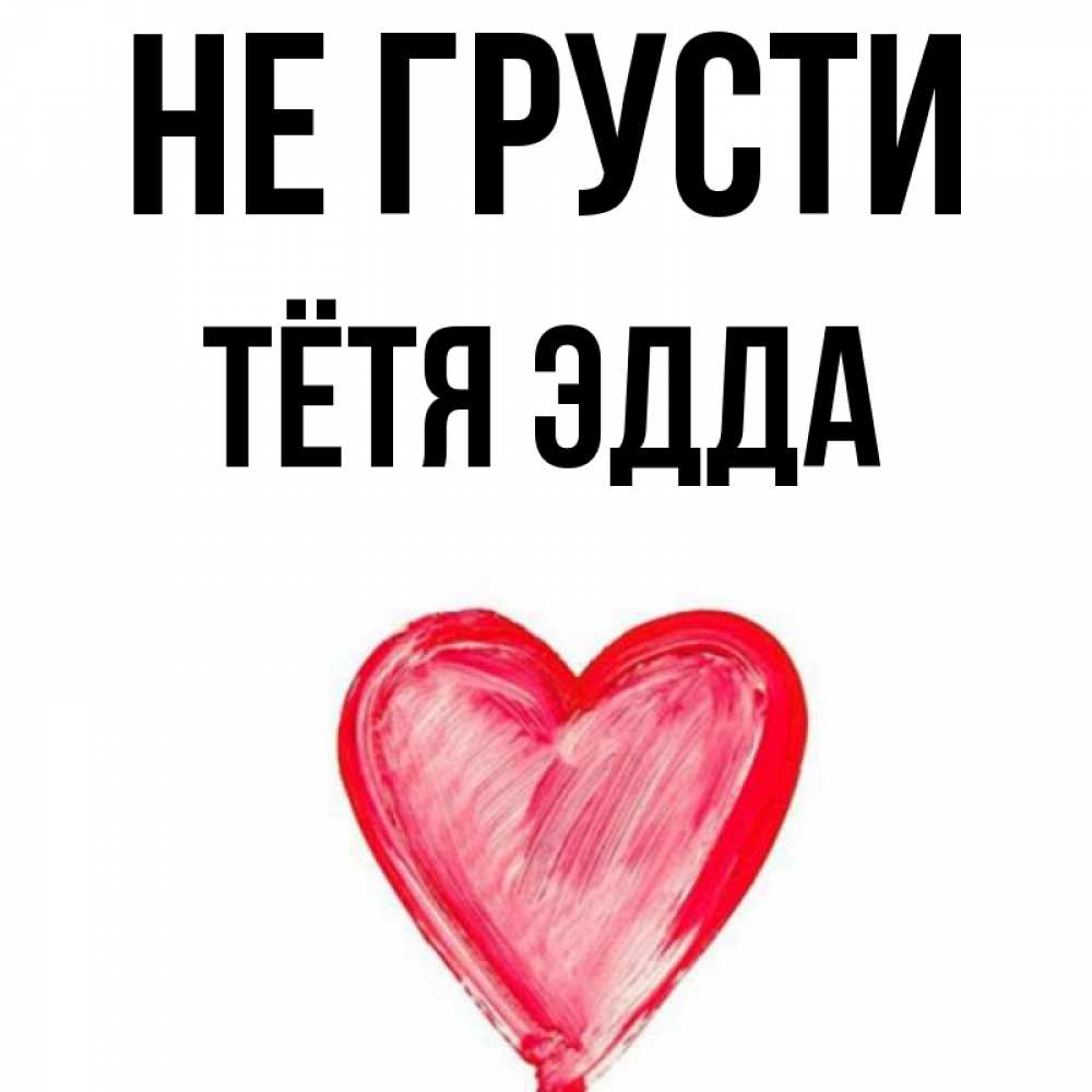 Открытка на каждый день с именем, Тётя-Эдда Не грусти сердечко Прикольная открытка с пожеланием онлайн скачать бесплатно 