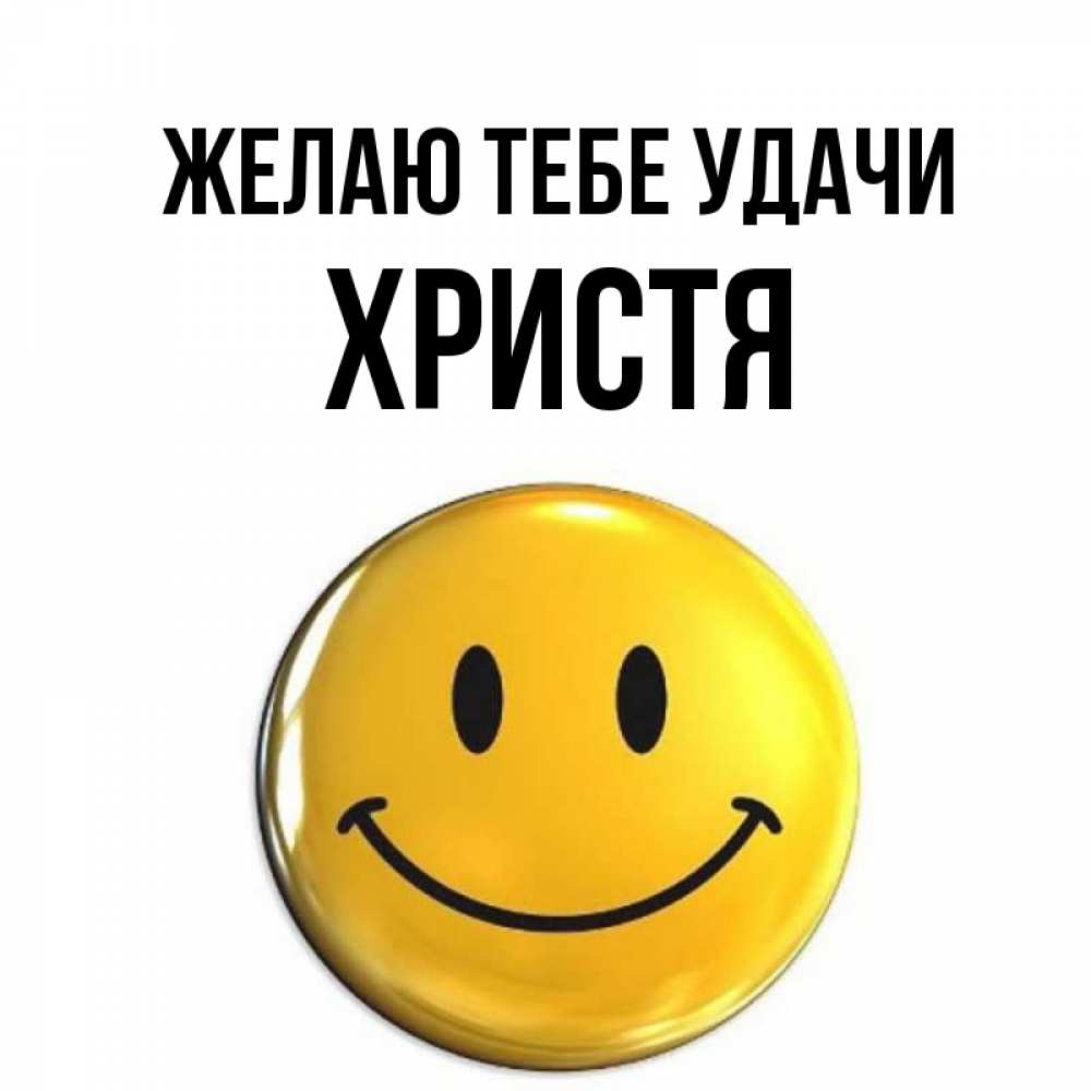Открытка на каждый день с именем, Христя Желаю тебе удачи для поднятия настроения открытки на каждый день Прикольная открытка с пожеланием онлайн скачать бесплатно 