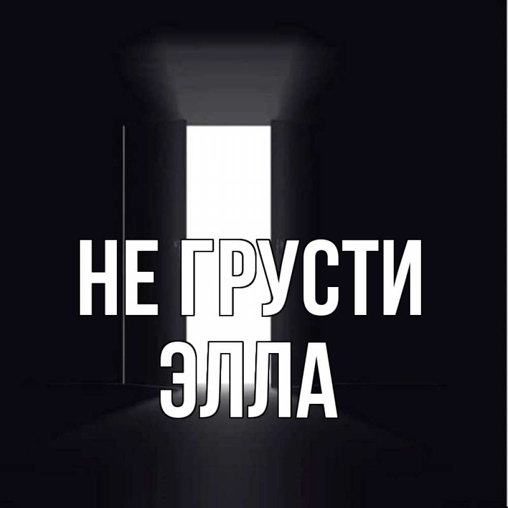 Открытка на каждый день с именем, Элла Не грусти открытая дверь Прикольная открытка с пожеланием онлайн скачать бесплатно 