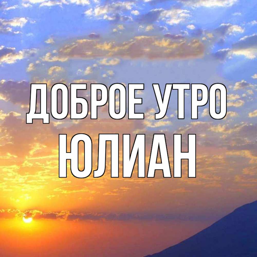 Открытка на каждый день с именем, Юлиан Доброе утро облака и солнце Прикольная открытка с пожеланием онлайн скачать бесплатно 