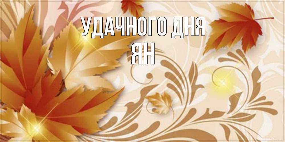 Открытка на каждый день с именем, Ян Удачного дня листики и осеннее настроение Прикольная открытка с пожеланием онлайн скачать бесплатно 