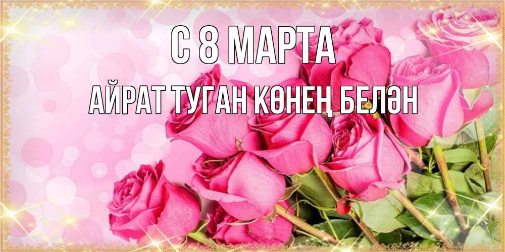 Открытка на каждый день с именем, Айрат-туган-көнең-белән С 8 МАРТА красивая новая подписанная открытка для девушки на 8 марта Прикольная открытка с пожеланием онлайн скачать бесплатно 