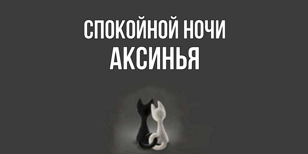 Открытка на каждый день с именем, Аксинья Спокойной ночи коты Прикольная открытка с пожеланием онлайн скачать бесплатно 
